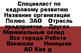 Специалист по кадровому развитию › Название организации ­ Полюс, ЗАО › Отрасль предприятия ­ Другое › Минимальный оклад ­ 1 - Все города Работа » Вакансии   . Ненецкий АО,Кия д.